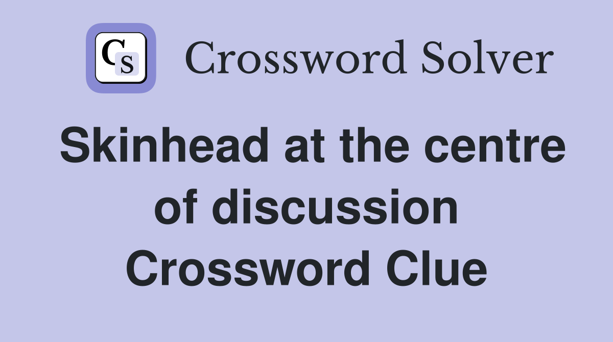 Skinhead at the centre of discussion Crossword Clue Answers